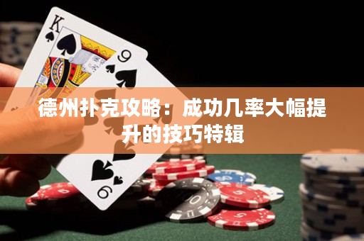 德州扑克攻略：成功几率大幅提升的技巧特辑