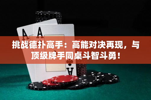 挑战德扑高手：高能对决再现，与顶级牌手同桌斗智斗勇！