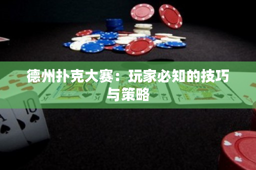 德州扑克大赛：玩家必知的技巧与策略