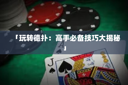 「玩转德扑：高手必备技巧大揭秘」