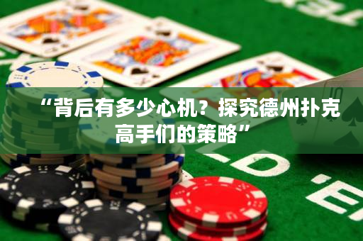 “背后有多少心机？探究德州扑克高手们的策略”