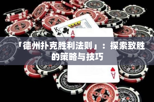 「德州扑克胜利法则」：探索致胜的策略与技巧