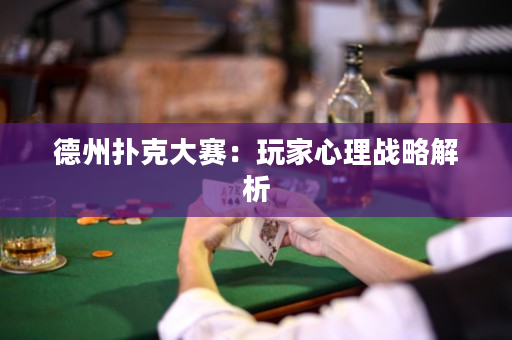 德州扑克大赛：玩家心理战略解析