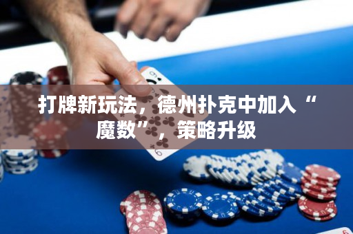 打牌新玩法，德州扑克中加入“魔数”，策略升级