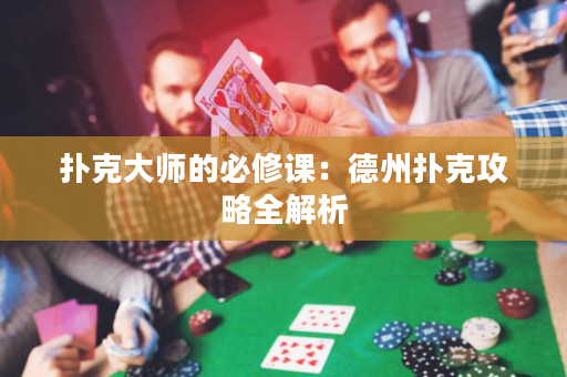 扑克大师的必修课：德州扑克攻略全解析