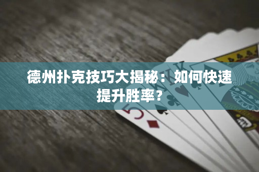 德州扑克技巧大揭秘：如何快速提升胜率？