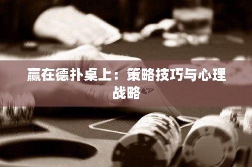 赢在德扑桌上：策略技巧与心理战略