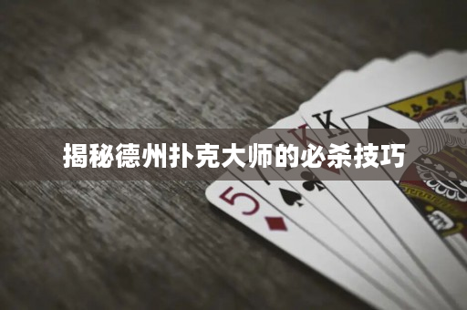 揭秘德州扑克大师的必杀技巧