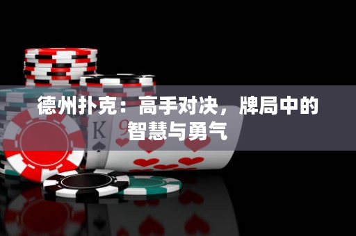 德州扑克：高手对决，牌局中的智慧与勇气