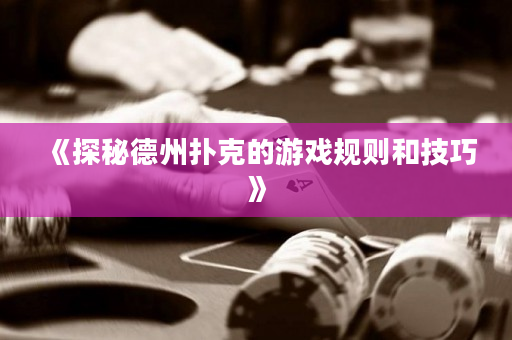 《探秘德州扑克的游戏规则和技巧》