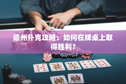 德州扑克攻略：如何在牌桌上取得胜利？