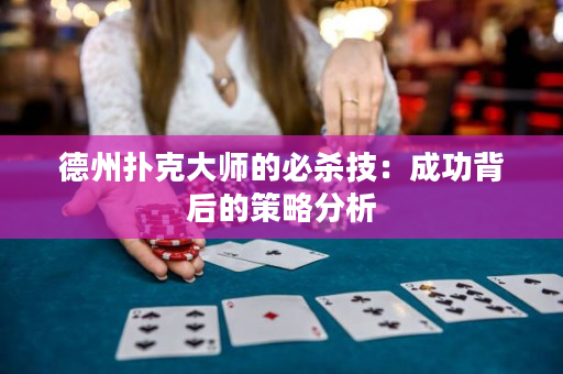 德州扑克大师的必杀技：成功背后的策略分析