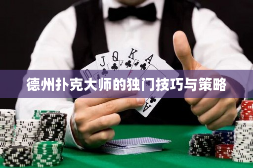 德州扑克大师的独门技巧与策略
