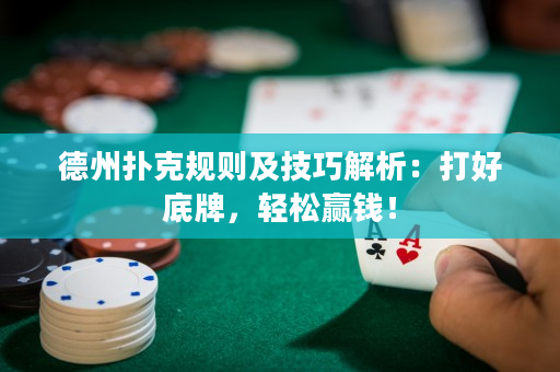 德州扑克规则及技巧解析：打好底牌，轻松赢钱！