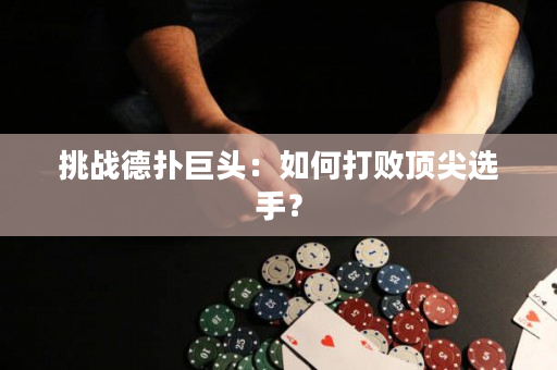 挑战德扑巨头：如何打败顶尖选手？