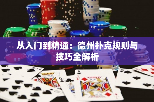 从入门到精通：德州扑克规则与技巧全解析