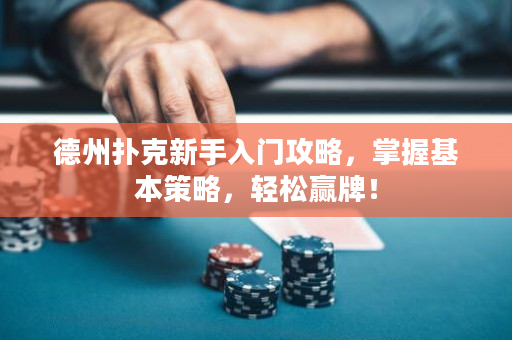 德州扑克新手入门攻略，掌握基本策略，轻松赢牌！