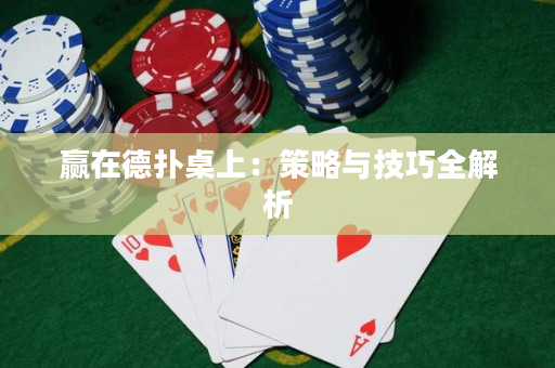 赢在德扑桌上：策略与技巧全解析