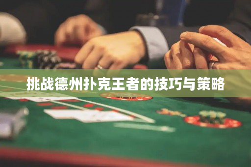 挑战德州扑克王者的技巧与策略