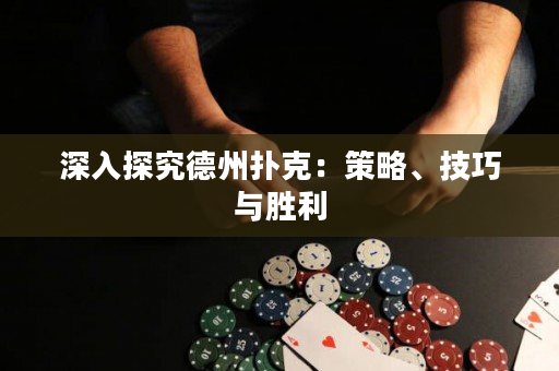 深入探究德州扑克：策略、技巧与胜利