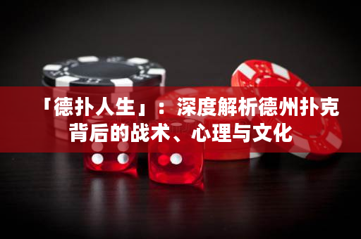 「德扑人生」：深度解析德州扑克背后的战术、心理与文化
