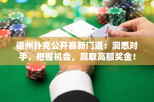 德州扑克公开赛新门道：洞悉对手，把握机会，赢取高额奖金！