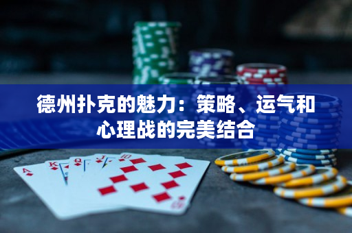 德州扑克的魅力：策略、运气和心理战的完美结合