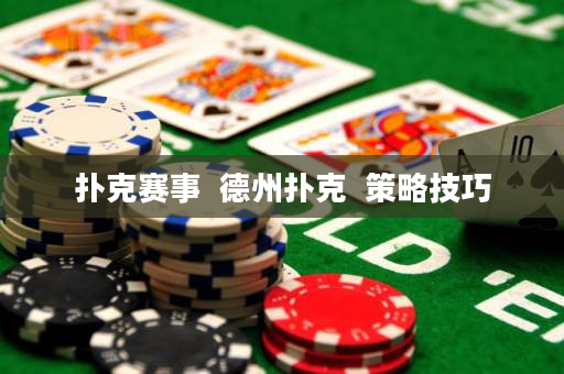 扑克赛事  德州扑克  策略技巧