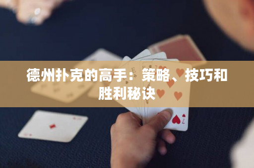 德州扑克的高手：策略、技巧和胜利秘诀
