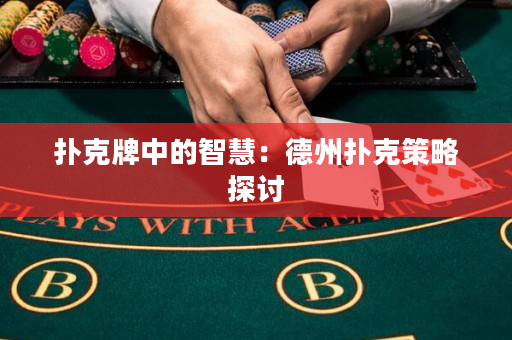 扑克牌中的智慧：德州扑克策略探讨