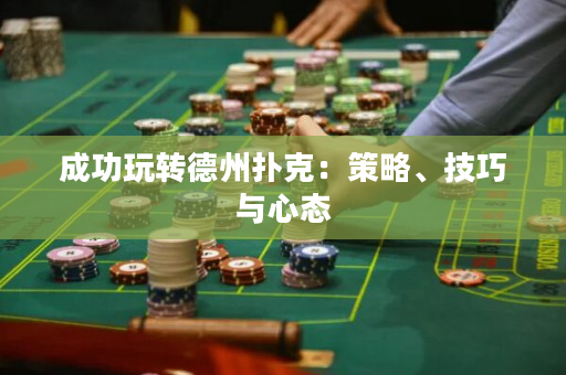 成功玩转德州扑克：策略、技巧与心态