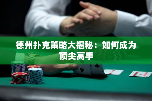 德州扑克策略大揭秘：如何成为顶尖高手