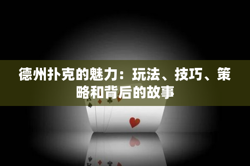 德州扑克的魅力：玩法、技巧、策略和背后的故事