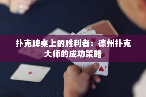 扑克牌桌上的胜利者：德州扑克大师的成功策略