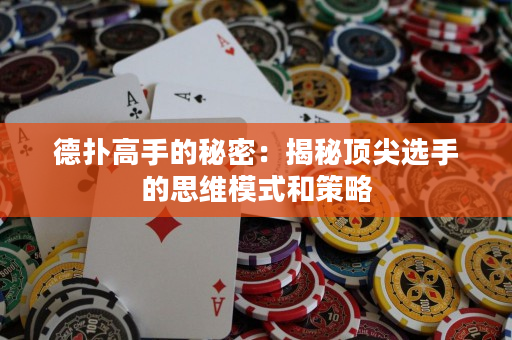 德扑高手的秘密：揭秘顶尖选手的思维模式和策略