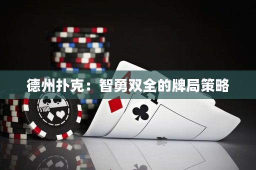 德州扑克：智勇双全的牌局策略