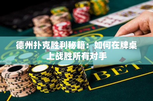德州扑克胜利秘籍：如何在牌桌上战胜所有对手