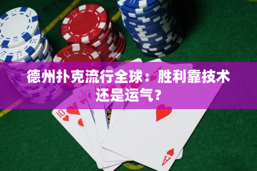 德州扑克流行全球：胜利靠技术还是运气？