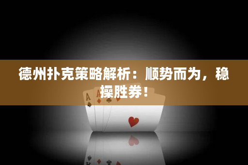 德州扑克策略解析：顺势而为，稳操胜券！