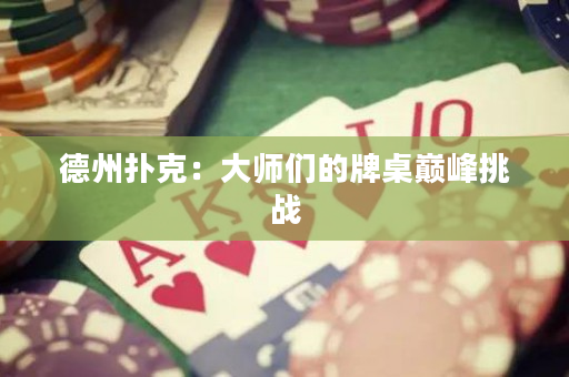 德州扑克：大师们的牌桌巅峰挑战