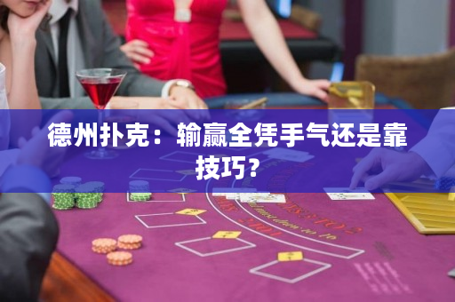 德州扑克：输赢全凭手气还是靠技巧？