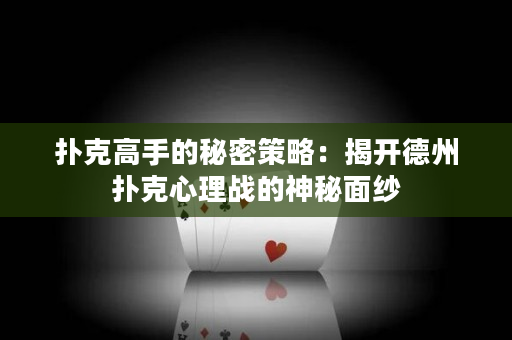 扑克高手的秘密策略：揭开德州扑克心理战的神秘面纱