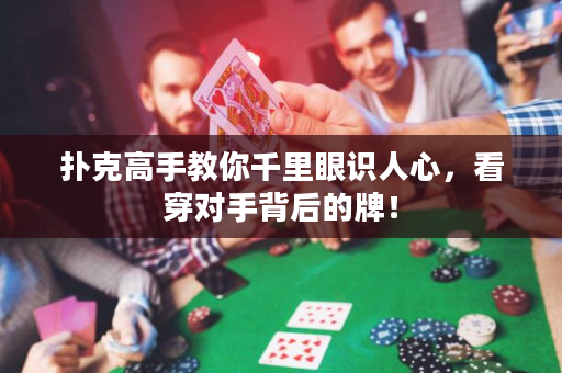 扑克高手教你千里眼识人心，看穿对手背后的牌！