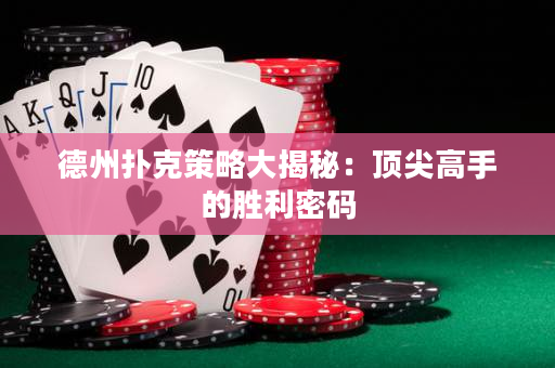 德州扑克策略大揭秘：顶尖高手的胜利密码