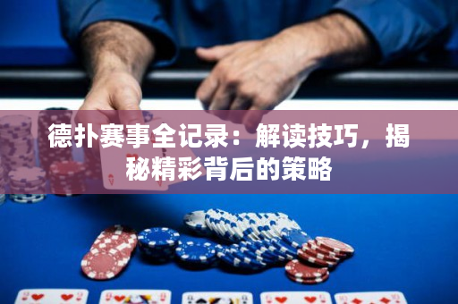 德扑赛事全记录：解读技巧，揭秘精彩背后的策略