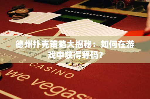 德州扑克策略大揭秘：如何在游戏中获得筹码？