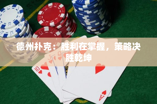 德州扑克：胜利在掌握，策略决胜乾坤