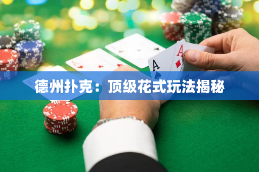 德州扑克：顶级花式玩法揭秘