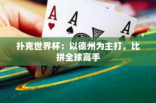 扑克世界杯：以德州为主打，比拼全球高手