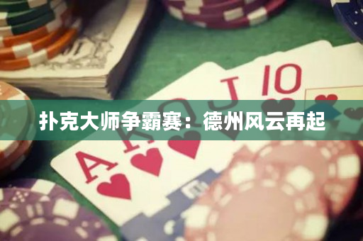 扑克大师争霸赛：德州风云再起